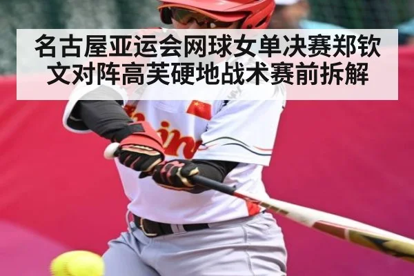 名古屋亚运会网球女单决赛郑钦文对阵高芙硬地战术赛前拆解