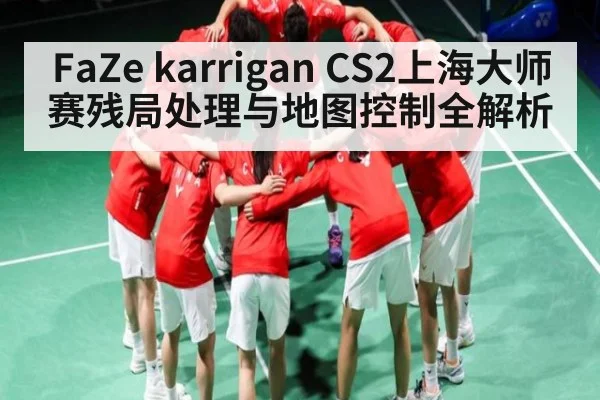 FaZe karrigan CS2上海大师赛残局处理与地图控制全解析
